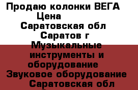 Продаю колонки ВЕГА › Цена ­ 4 000 - Саратовская обл., Саратов г. Музыкальные инструменты и оборудование » Звуковое оборудование   . Саратовская обл.,Саратов г.